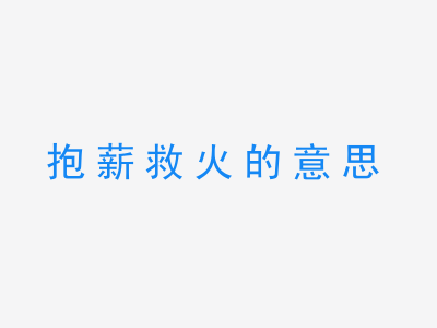 成语抱薪救火的意思