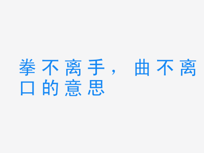 成语拳不离手，曲不离口的意思