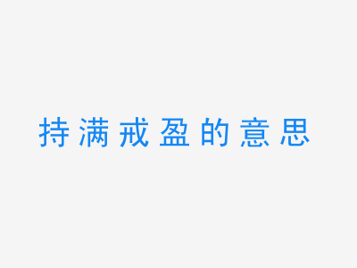 成语持满戒盈的意思