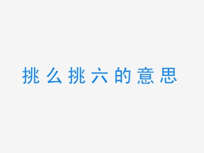 成语挑么挑六的意思