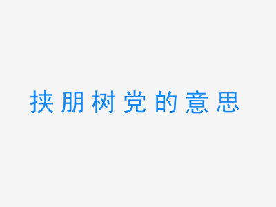 成语挟朋树党的意思