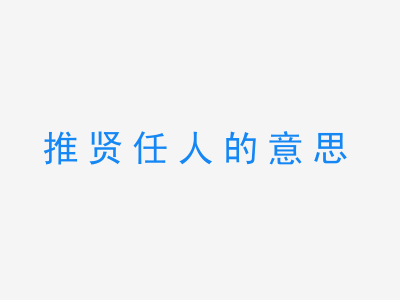 成语推贤任人的意思