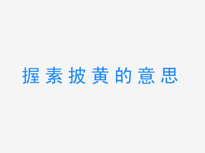 成语握素披黄的意思