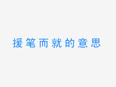 成语援笔而就的意思