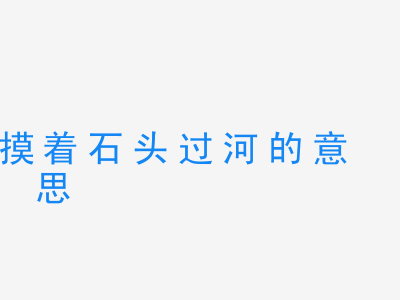 成语摸着石头过河的意思