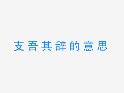 成语支吾其辞的意思