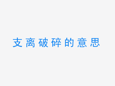 成语支离破碎的意思