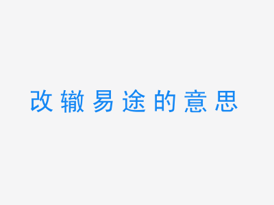 成语改辙易途的意思