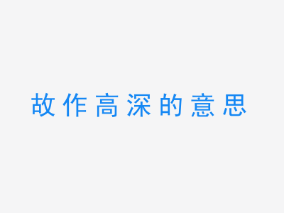 成语故作高深的意思