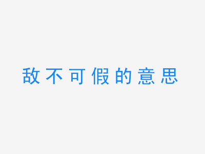 成语敌不可假的意思