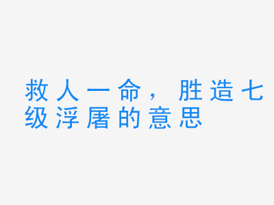 成语救人一命，胜造七级浮屠的意思