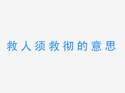 成语救人须救彻的意思