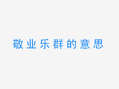 成语敬业乐群的意思