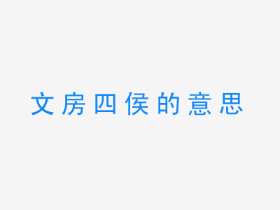 成语文房四侯的意思