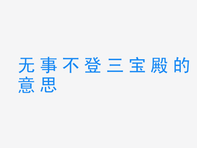 成语无事不登三宝殿的意思