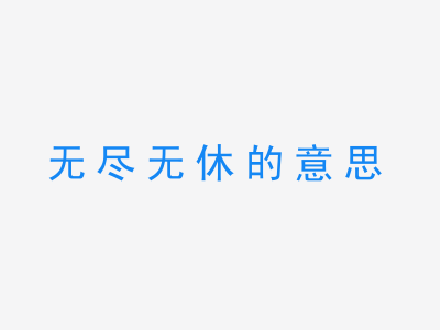 成语无尽无休的意思