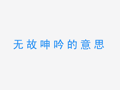 成语无故呻吟的意思