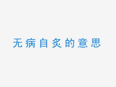 成语无病自炙的意思