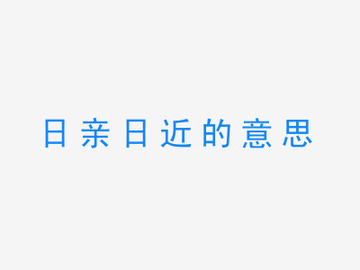 成语日亲日近的意思