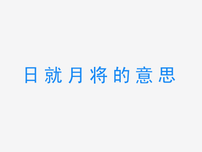 成语日就月将的意思