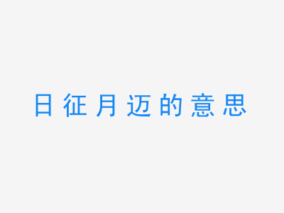 成语日征月迈的意思