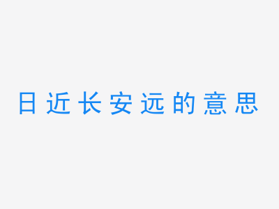 成语日近长安远的意思