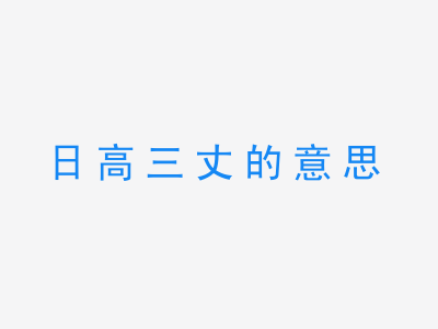 成语日高三丈的意思