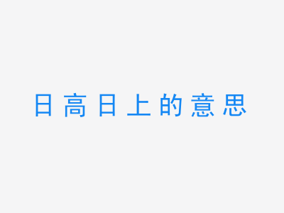 成语日高日上的意思