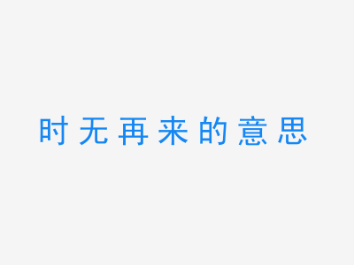 成语时无再来的意思