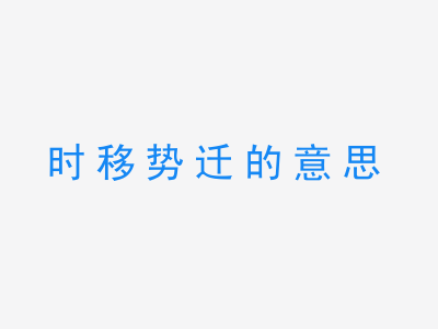 成语时移势迁的意思