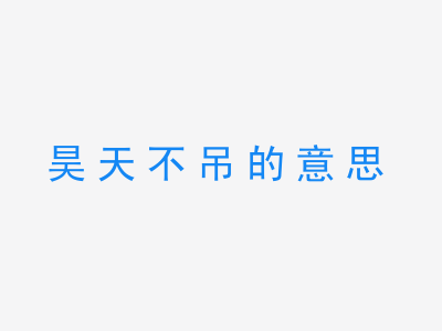 成语昊天不吊的意思