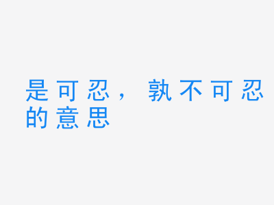 成语是可忍，孰不可忍的意思