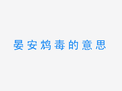 成语晏安鸩毒的意思