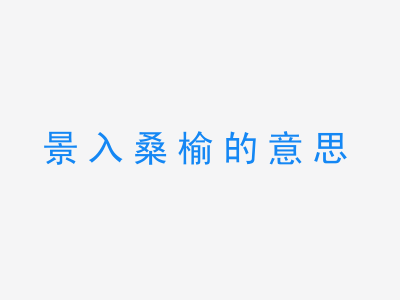 成语景入桑榆的意思