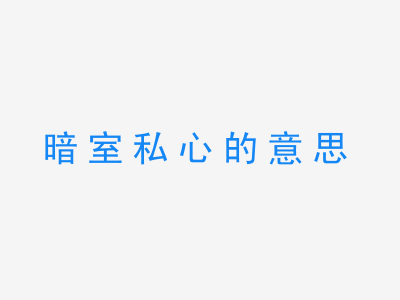 成语暗室私心的意思