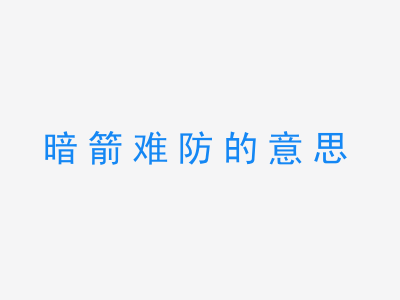 成语暗箭难防的意思