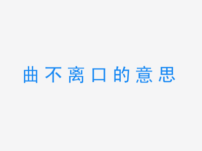 成语曲不离口的意思