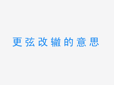 成语更弦改辙的意思