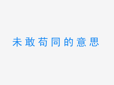 成语未敢苟同的意思