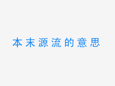 成语本末源流的意思