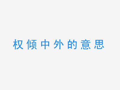 成语权倾中外的意思