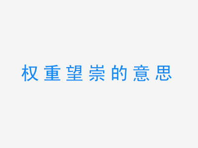 成语权重望崇的意思