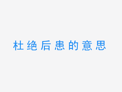 成语杜绝后患的意思