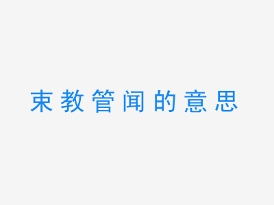 成语束教管闻的意思