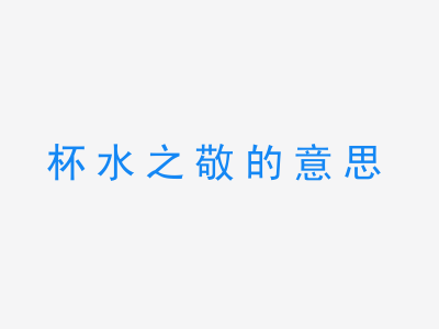 成语杯水之敬的意思