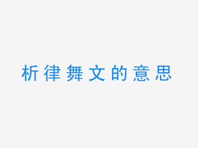 成语析律舞文的意思