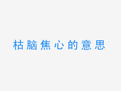 成语枯脑焦心的意思