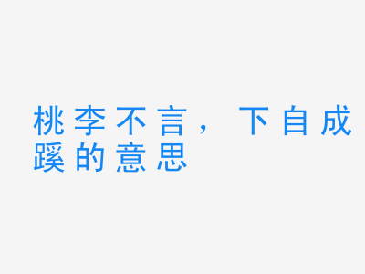 成语桃李不言，下自成蹊的意思