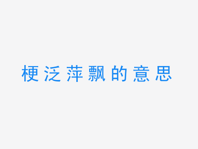 成语梗泛萍飘的意思