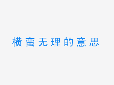 成语横蛮无理的意思